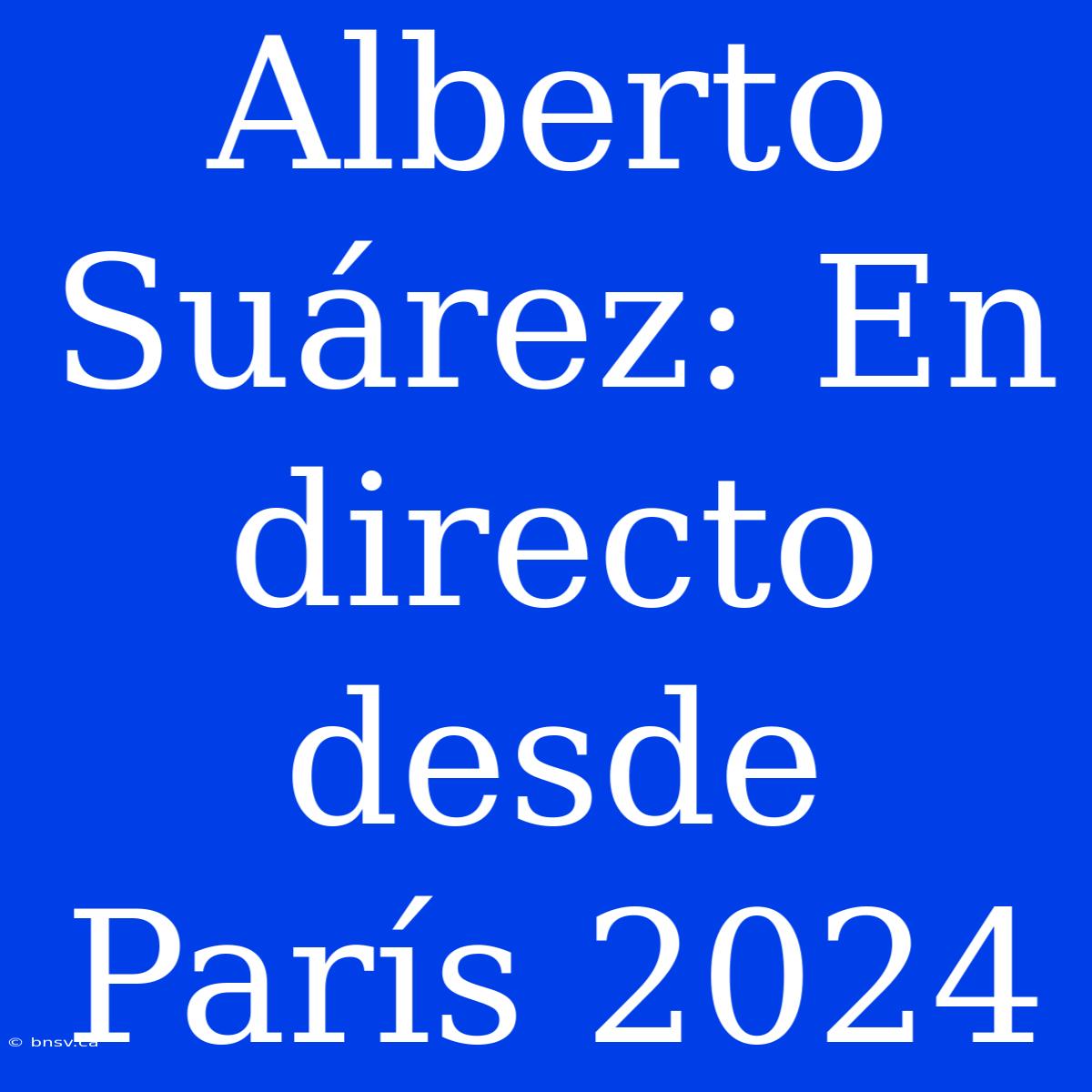 Alberto Suárez: En Directo Desde París 2024