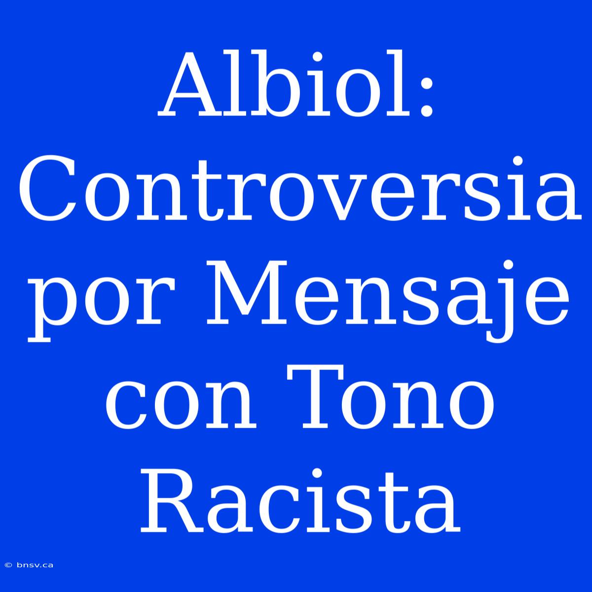 Albiol: Controversia Por Mensaje Con Tono Racista