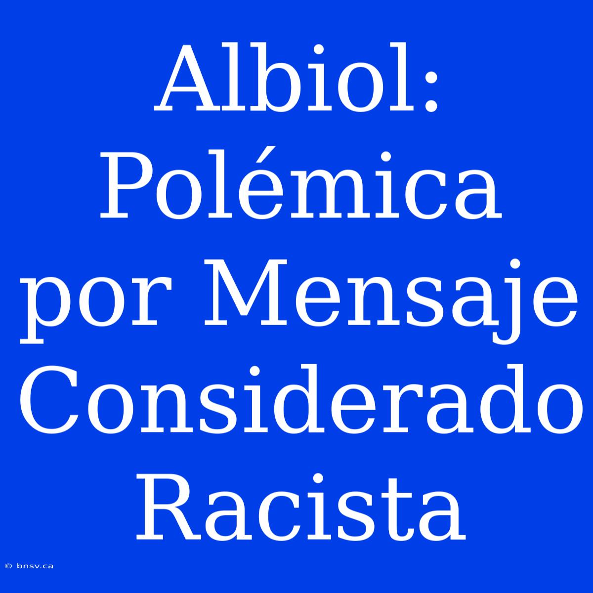 Albiol: Polémica Por Mensaje Considerado Racista