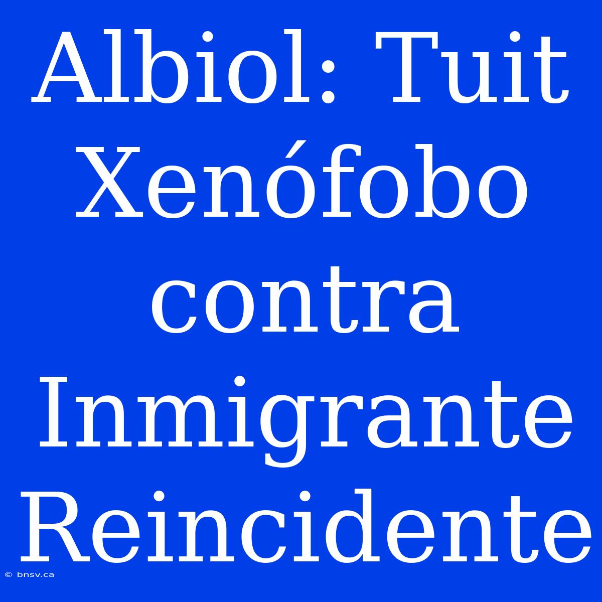 Albiol: Tuit Xenófobo Contra Inmigrante Reincidente