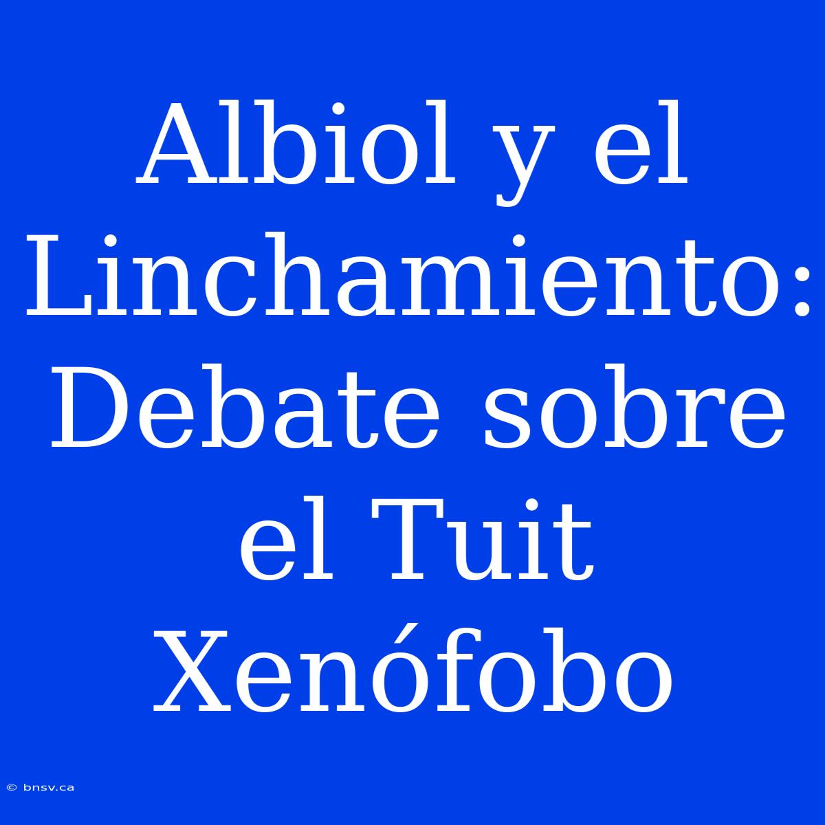 Albiol Y El Linchamiento: Debate Sobre El Tuit Xenófobo