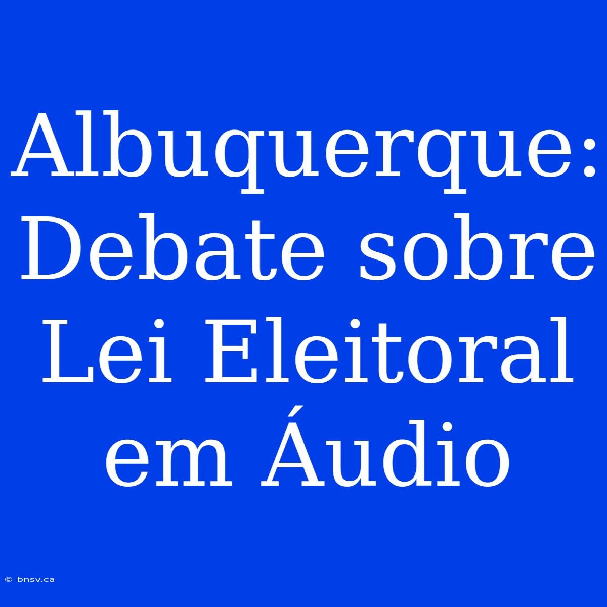 Albuquerque: Debate Sobre Lei Eleitoral Em Áudio