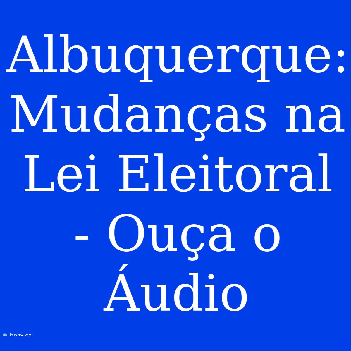 Albuquerque: Mudanças Na Lei Eleitoral - Ouça O Áudio