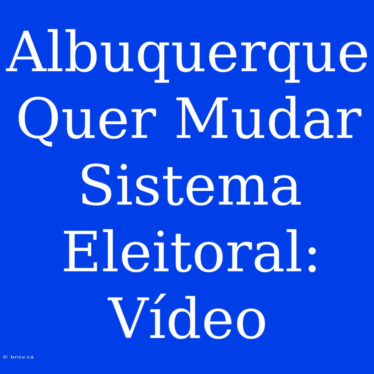 Albuquerque Quer Mudar Sistema Eleitoral: Vídeo