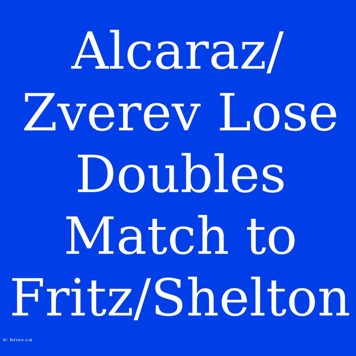 Alcaraz/Zverev Lose Doubles Match To Fritz/Shelton