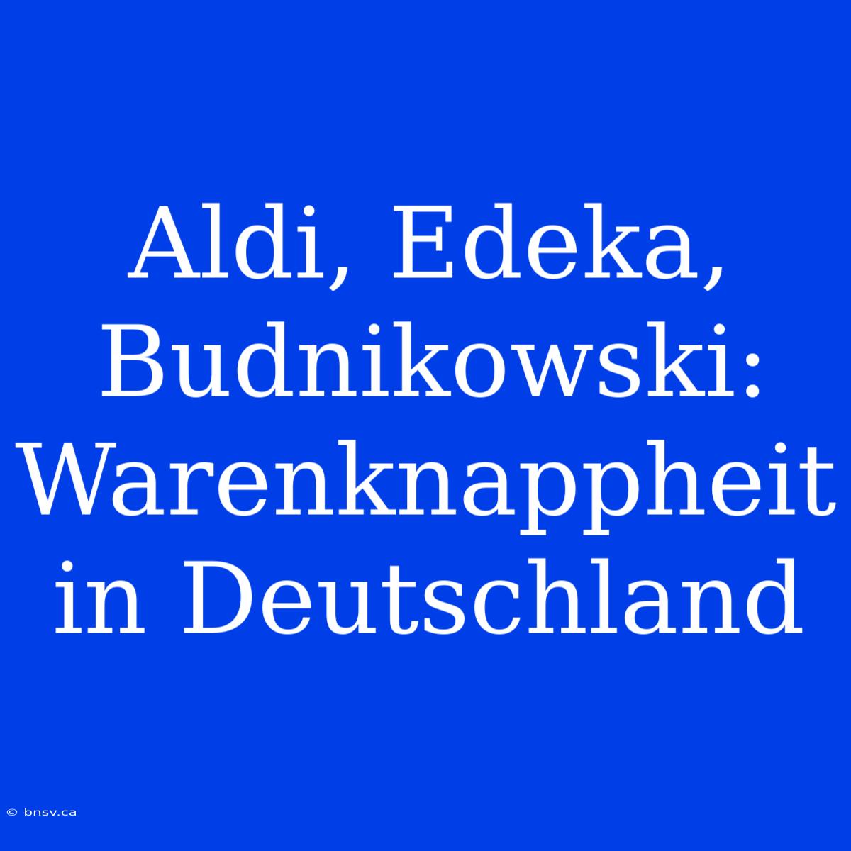 Aldi, Edeka, Budnikowski: Warenknappheit In Deutschland