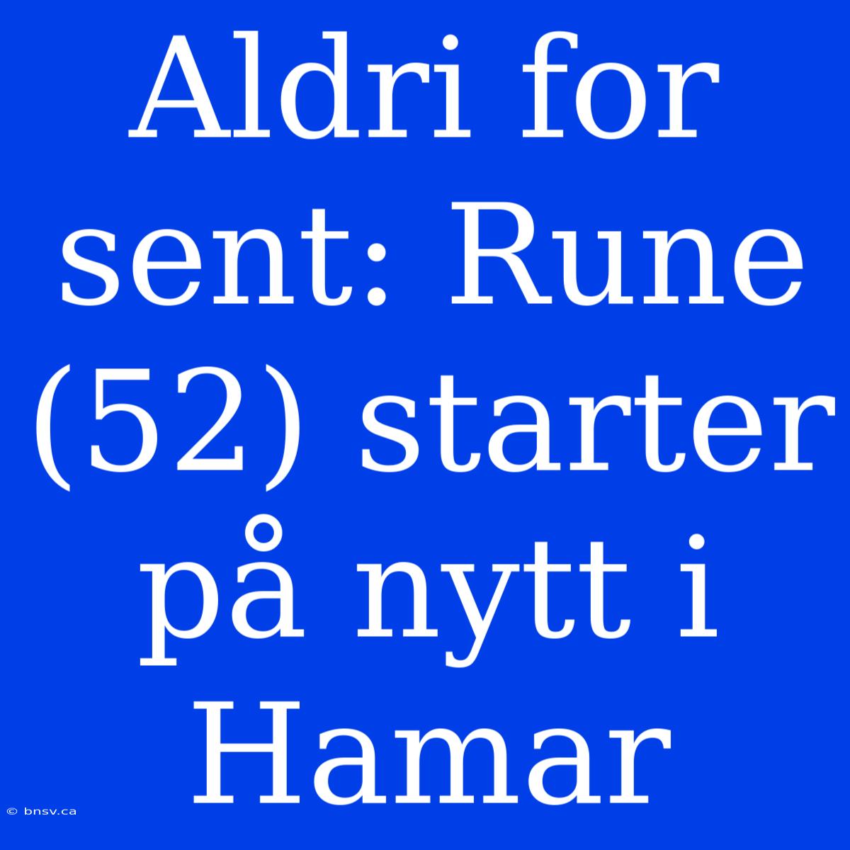 Aldri For Sent: Rune (52) Starter På Nytt I Hamar