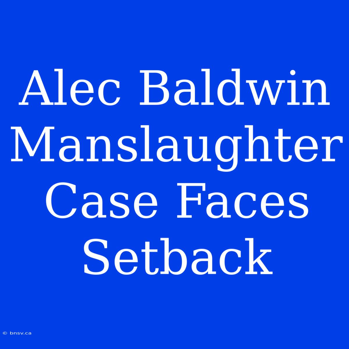 Alec Baldwin Manslaughter Case Faces Setback