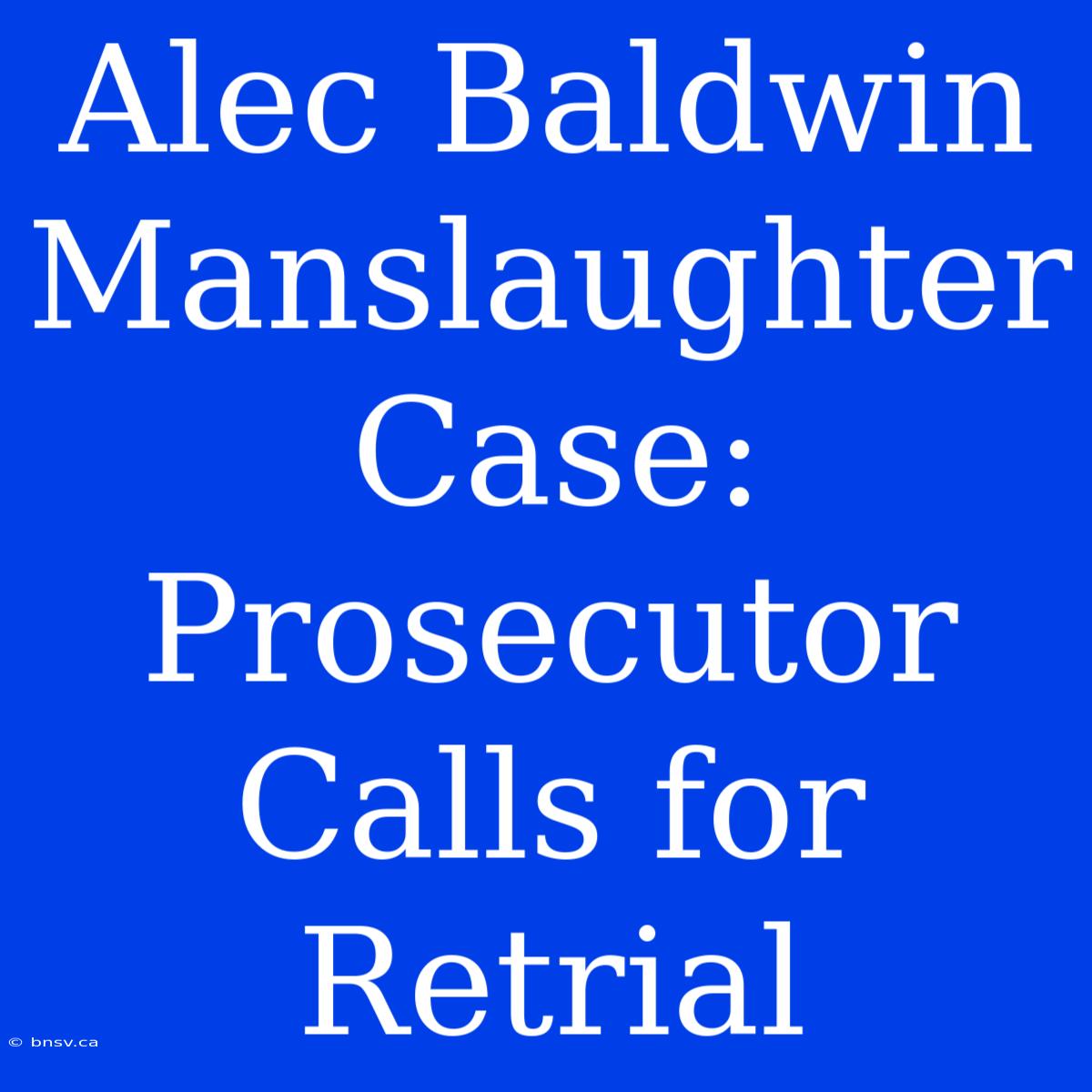 Alec Baldwin Manslaughter Case: Prosecutor Calls For Retrial