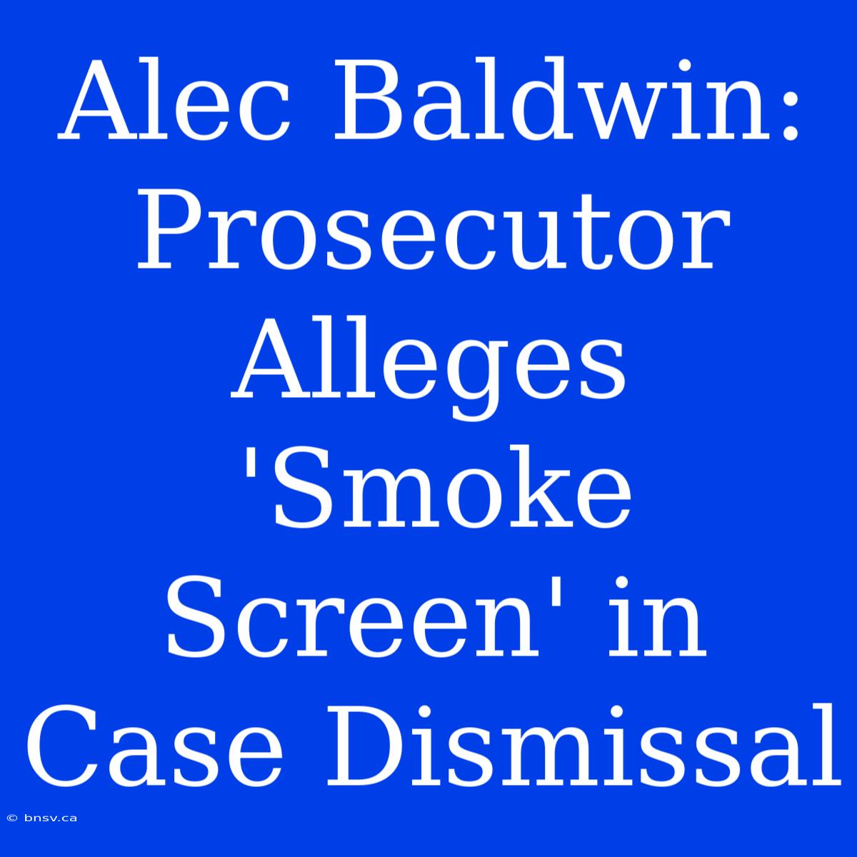 Alec Baldwin: Prosecutor Alleges 'Smoke Screen' In Case Dismissal