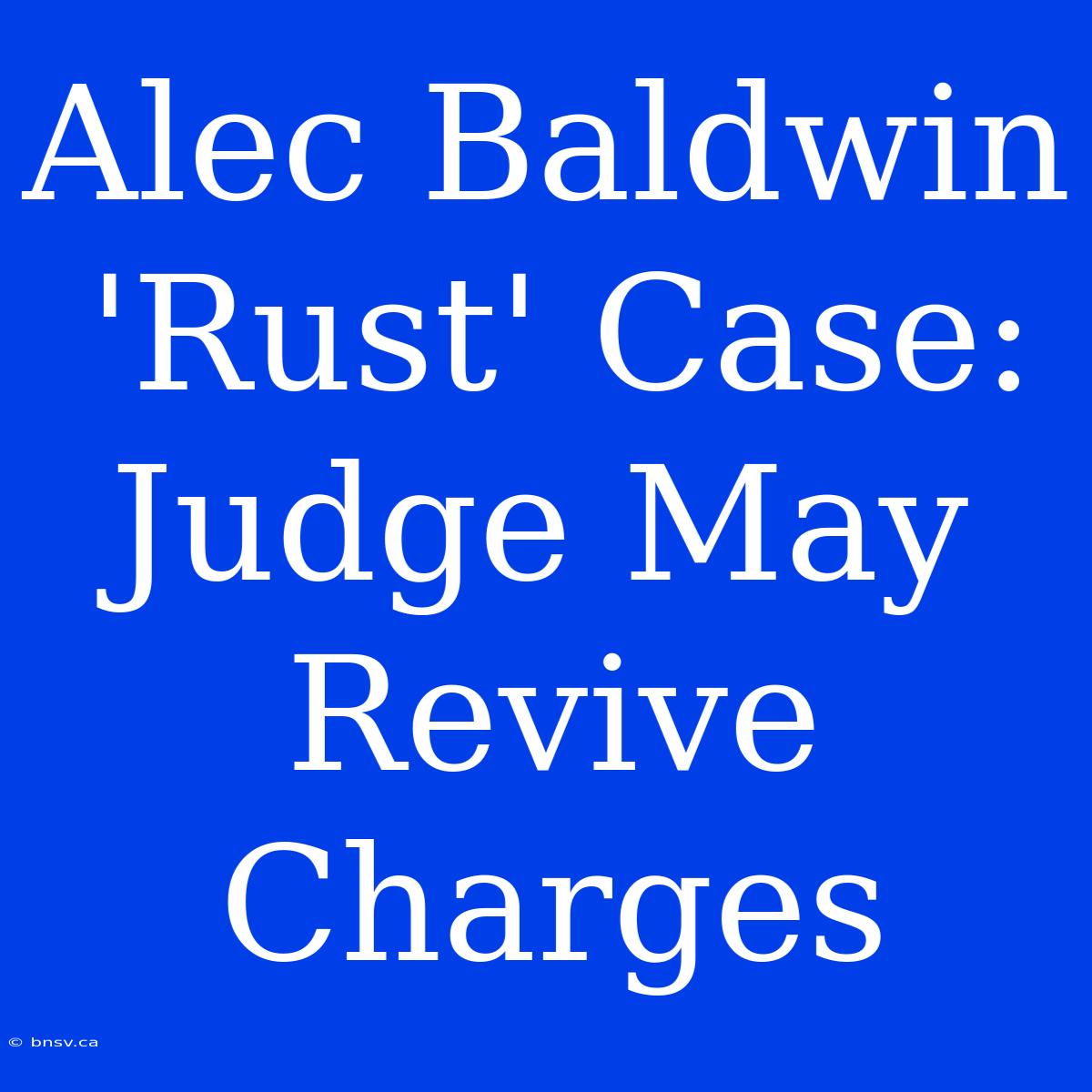 Alec Baldwin 'Rust' Case: Judge May Revive Charges