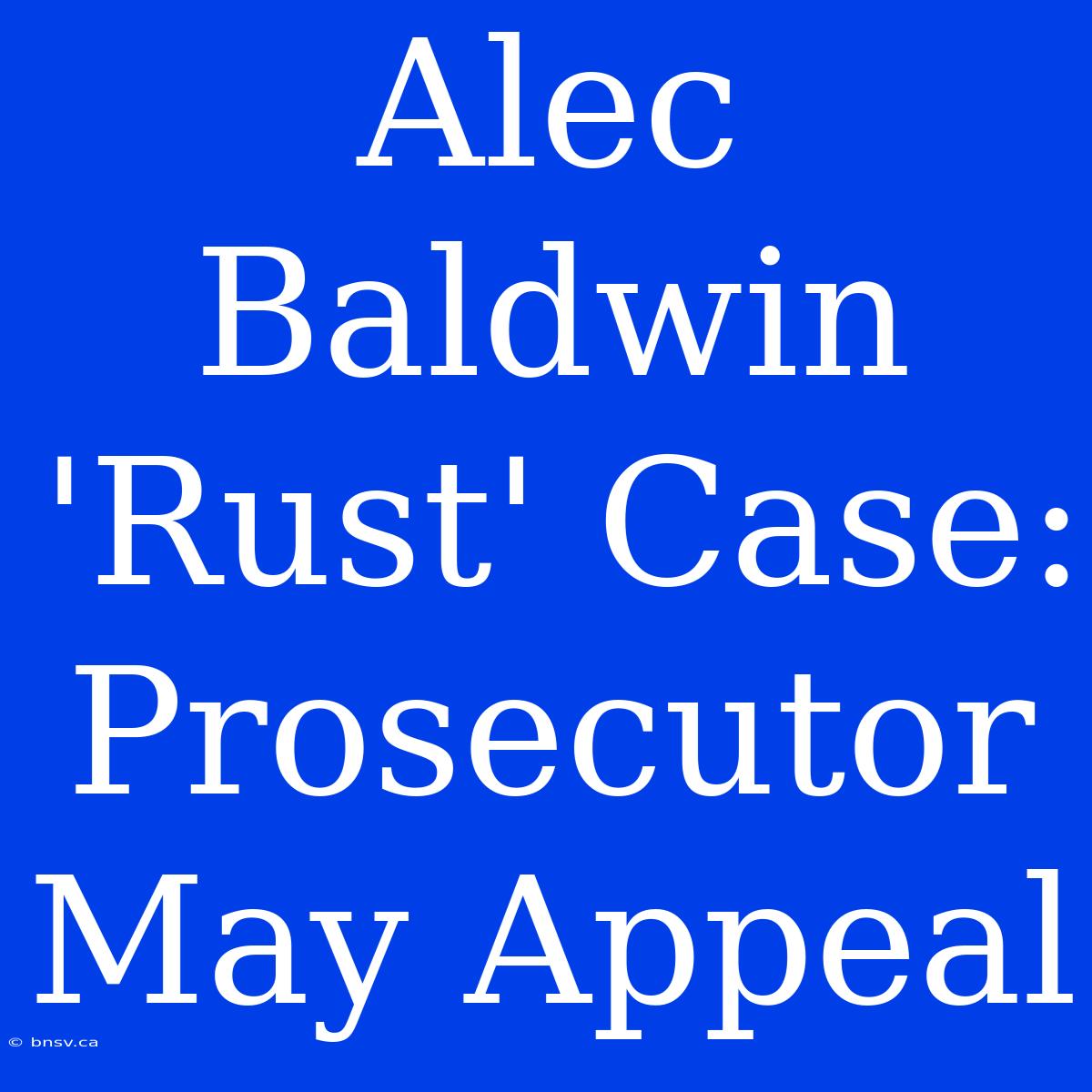 Alec Baldwin 'Rust' Case: Prosecutor May Appeal