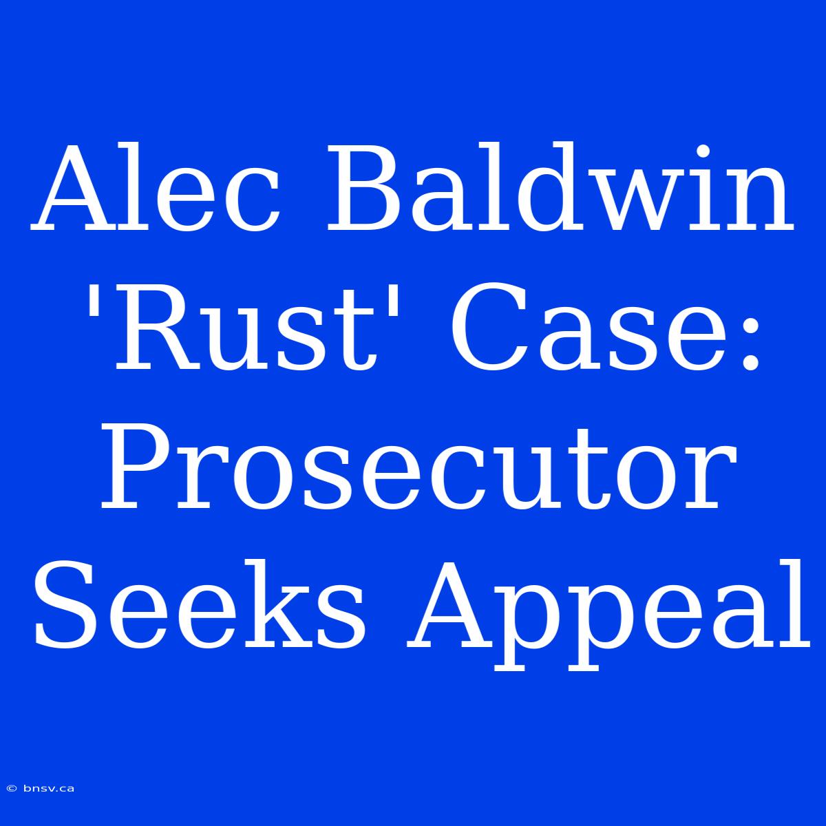 Alec Baldwin 'Rust' Case: Prosecutor Seeks Appeal