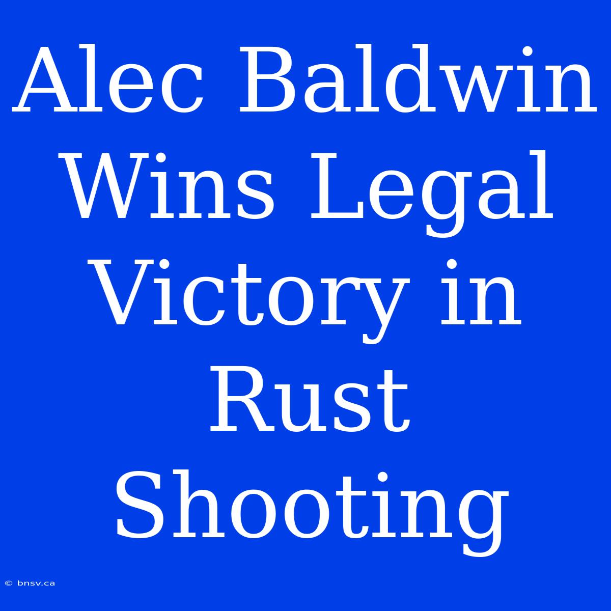 Alec Baldwin Wins Legal Victory In Rust Shooting