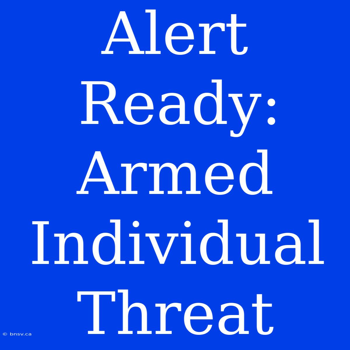 Alert Ready: Armed Individual Threat