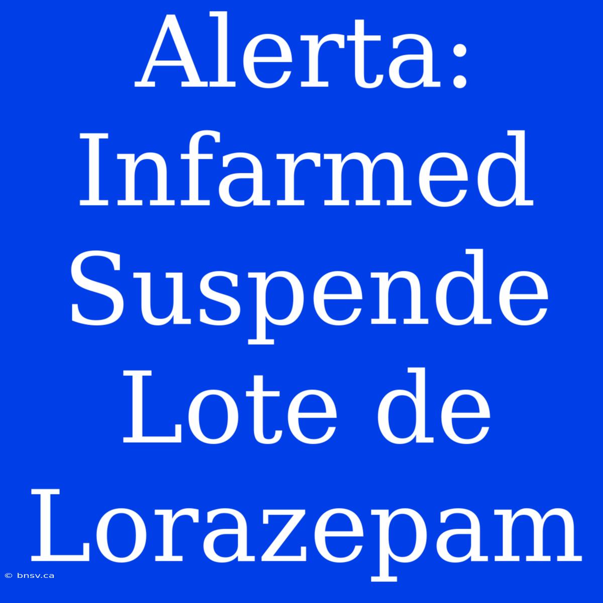 Alerta: Infarmed Suspende Lote De Lorazepam