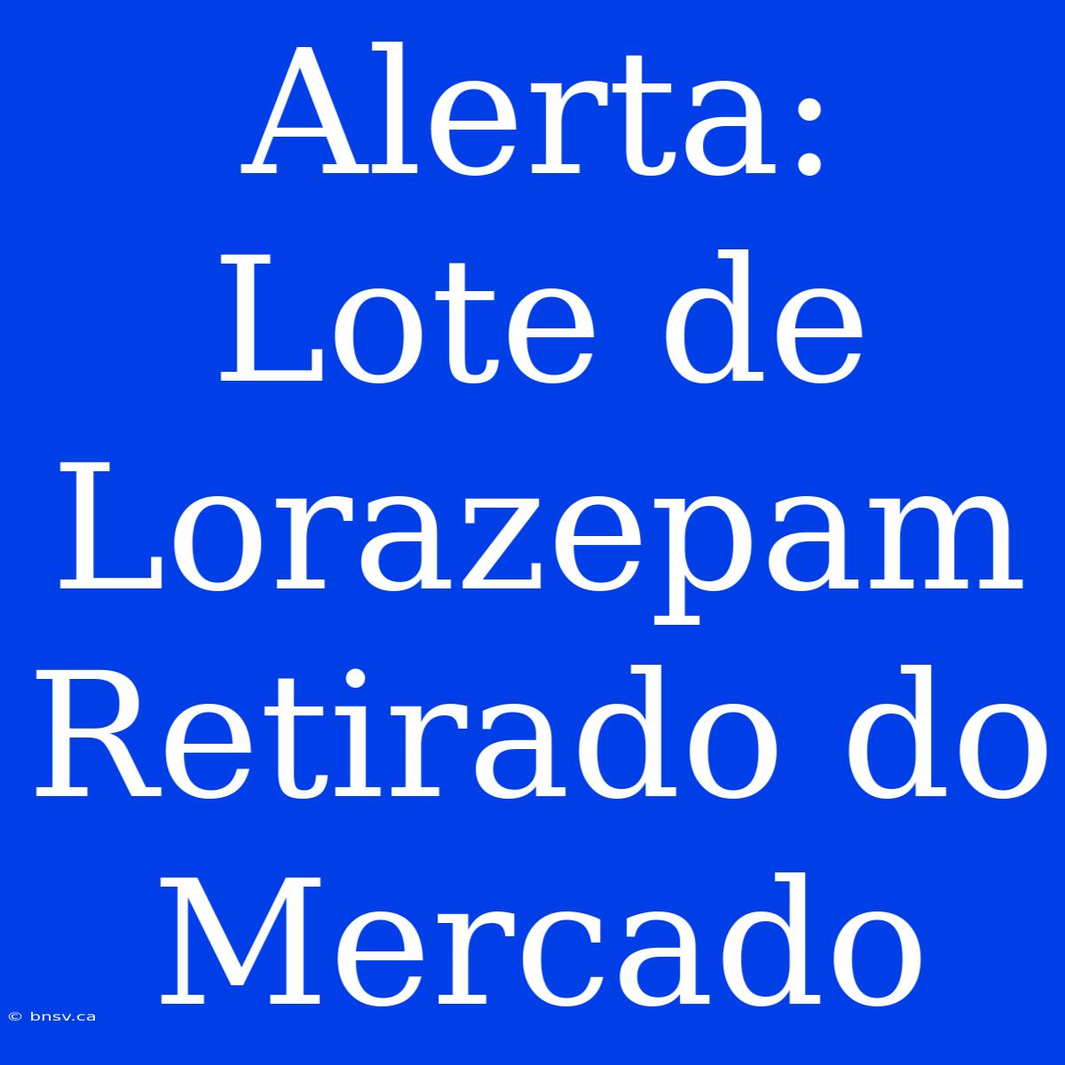 Alerta: Lote De Lorazepam Retirado Do Mercado