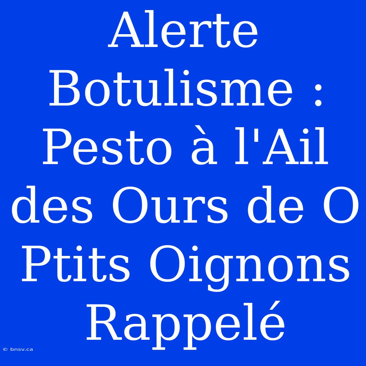 Alerte Botulisme : Pesto À L'Ail Des Ours De O Ptits Oignons Rappelé