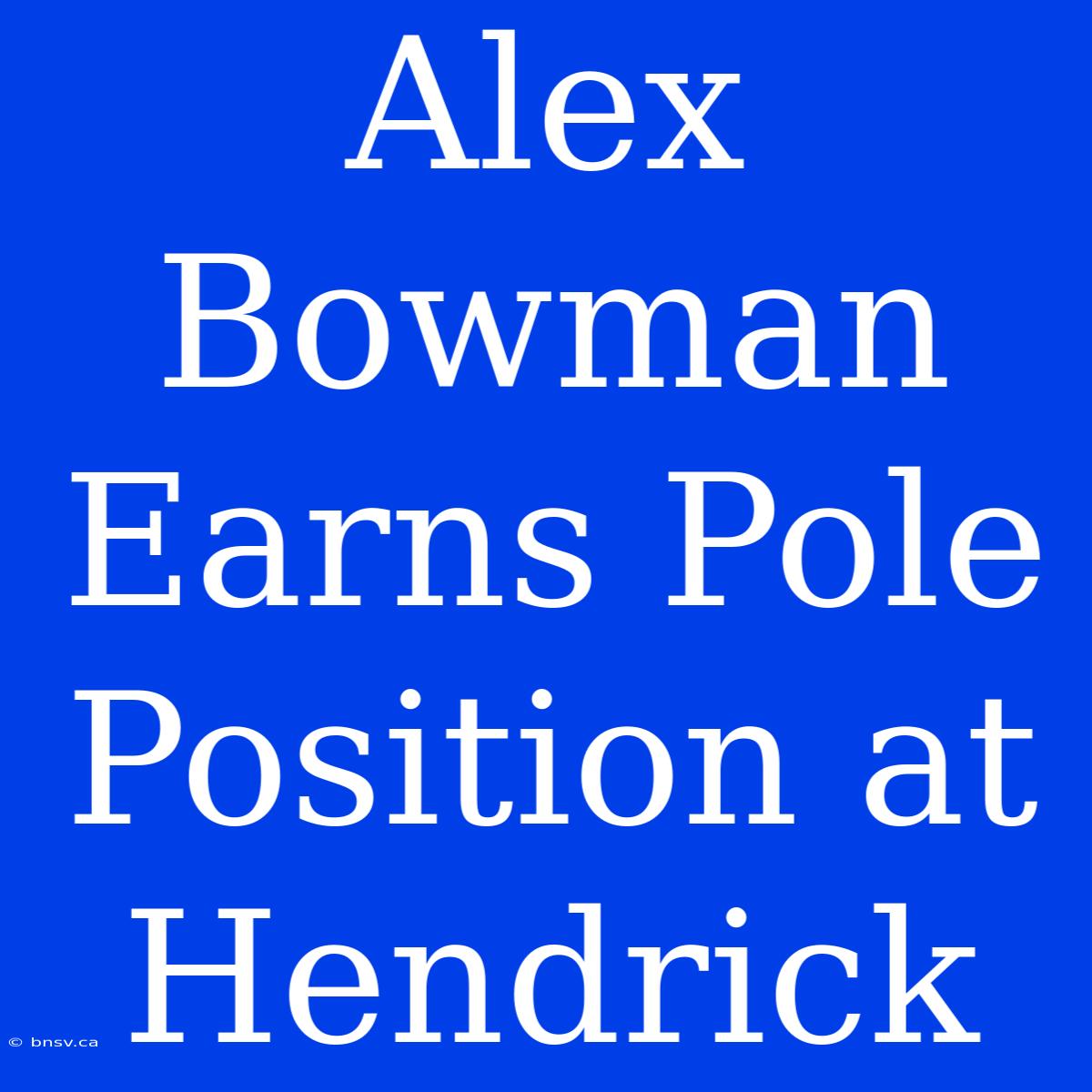 Alex Bowman Earns Pole Position At Hendrick