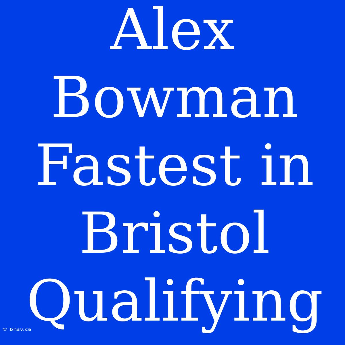 Alex Bowman Fastest In Bristol Qualifying