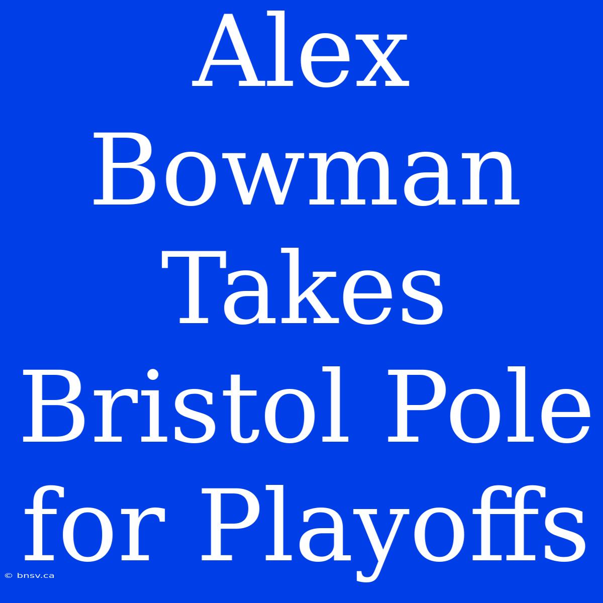 Alex Bowman Takes Bristol Pole For Playoffs