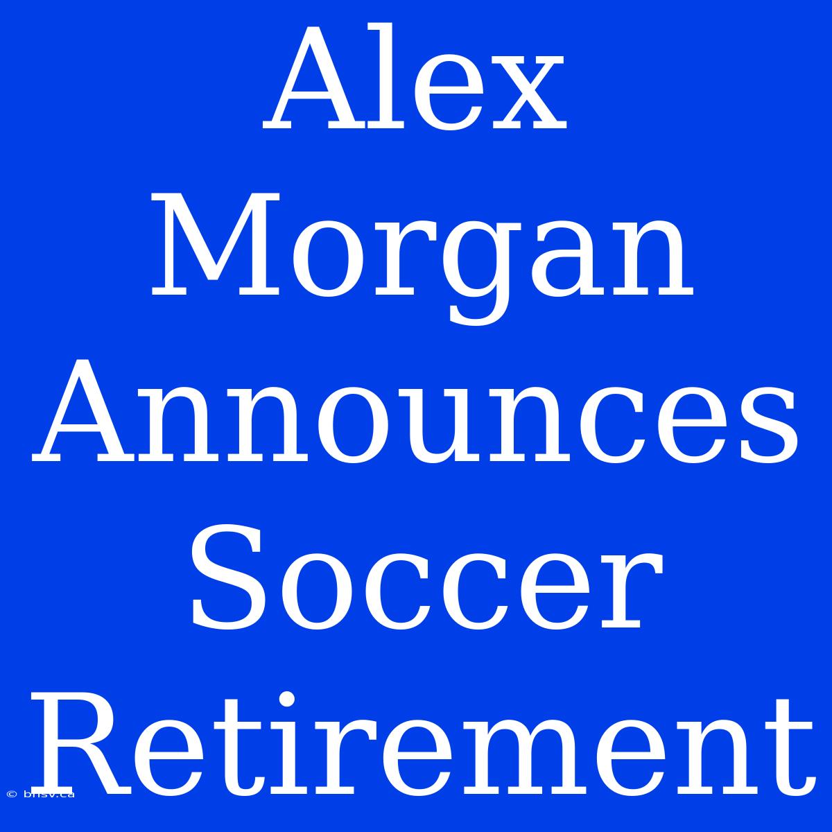 Alex Morgan Announces Soccer Retirement