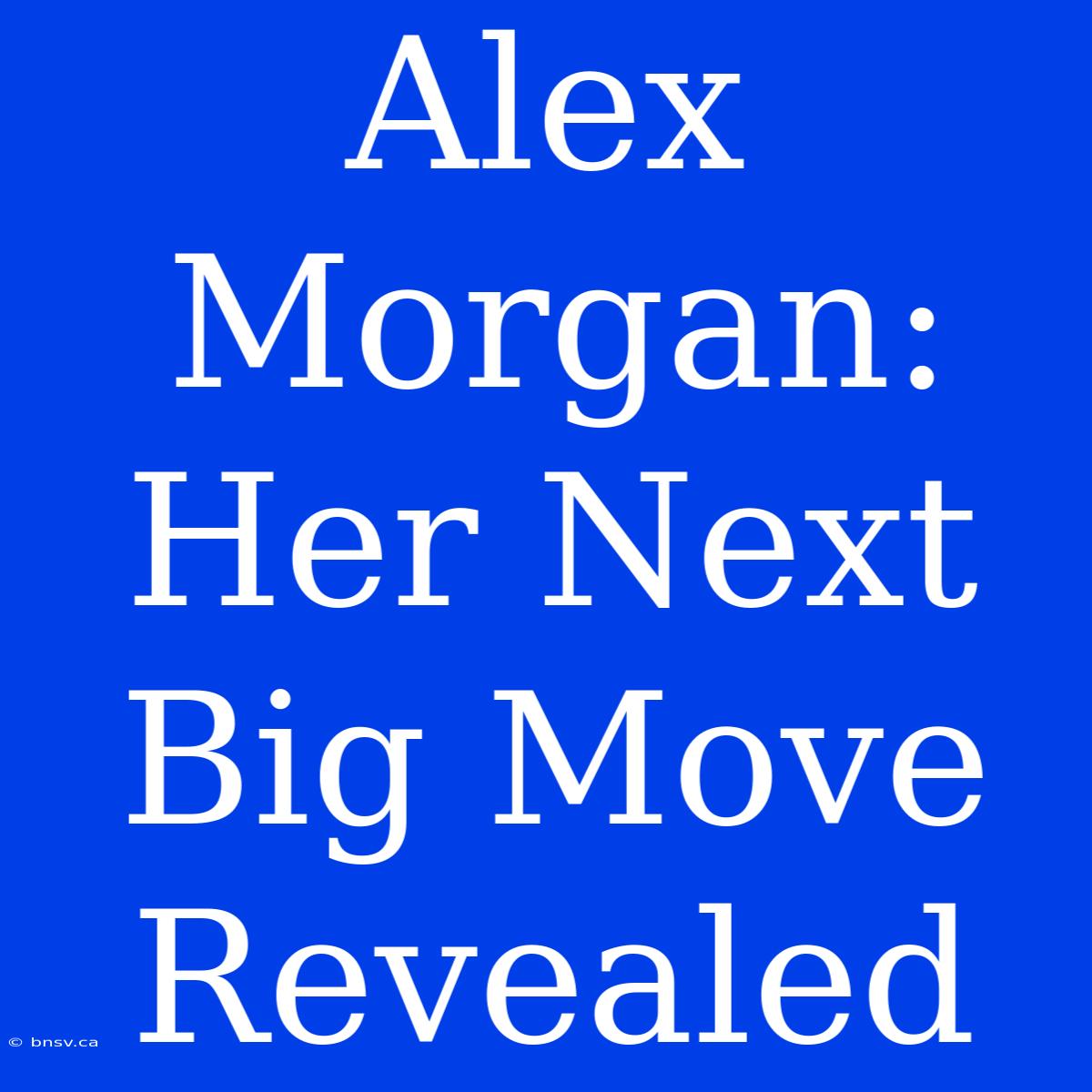 Alex Morgan: Her Next Big Move Revealed