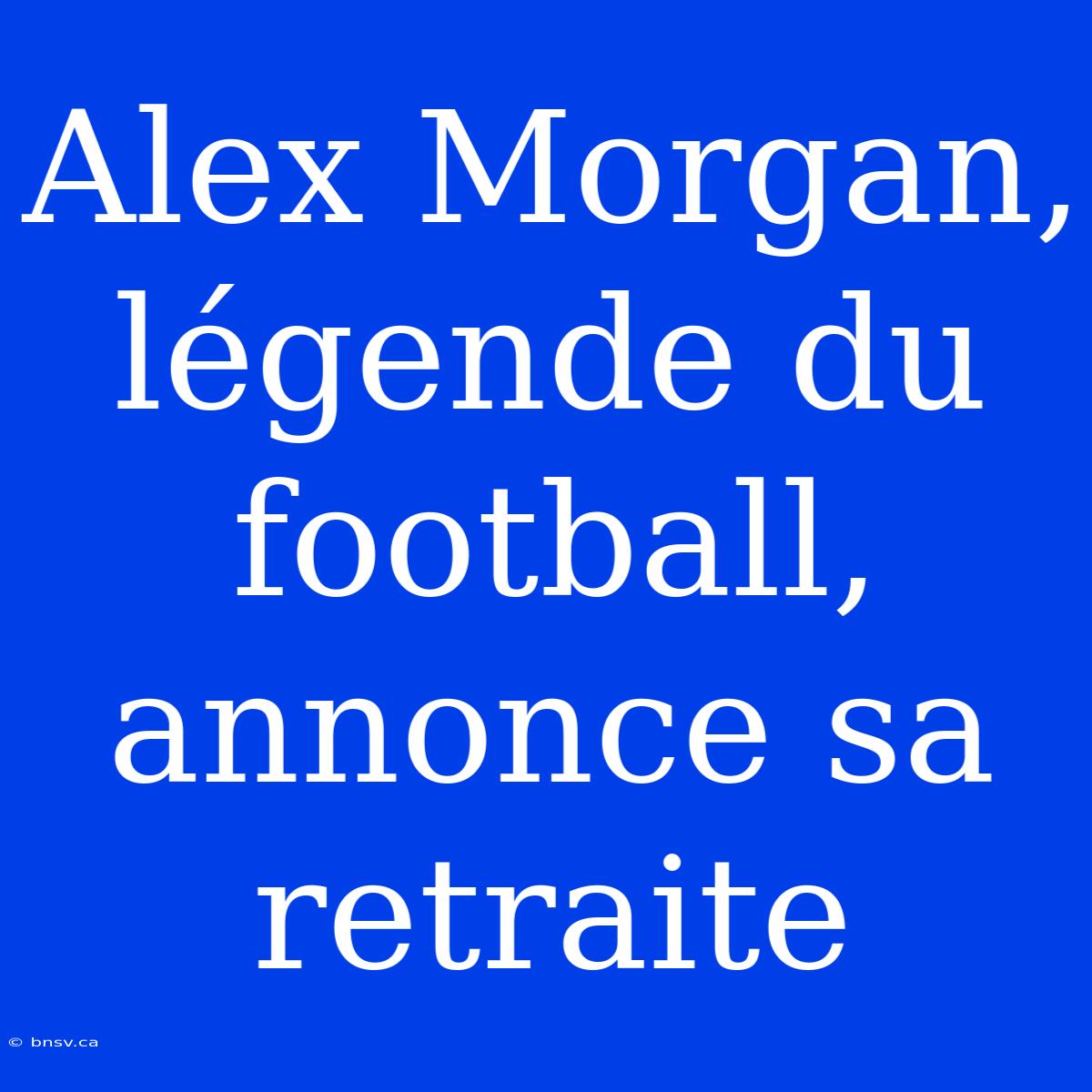 Alex Morgan, Légende Du Football, Annonce Sa Retraite