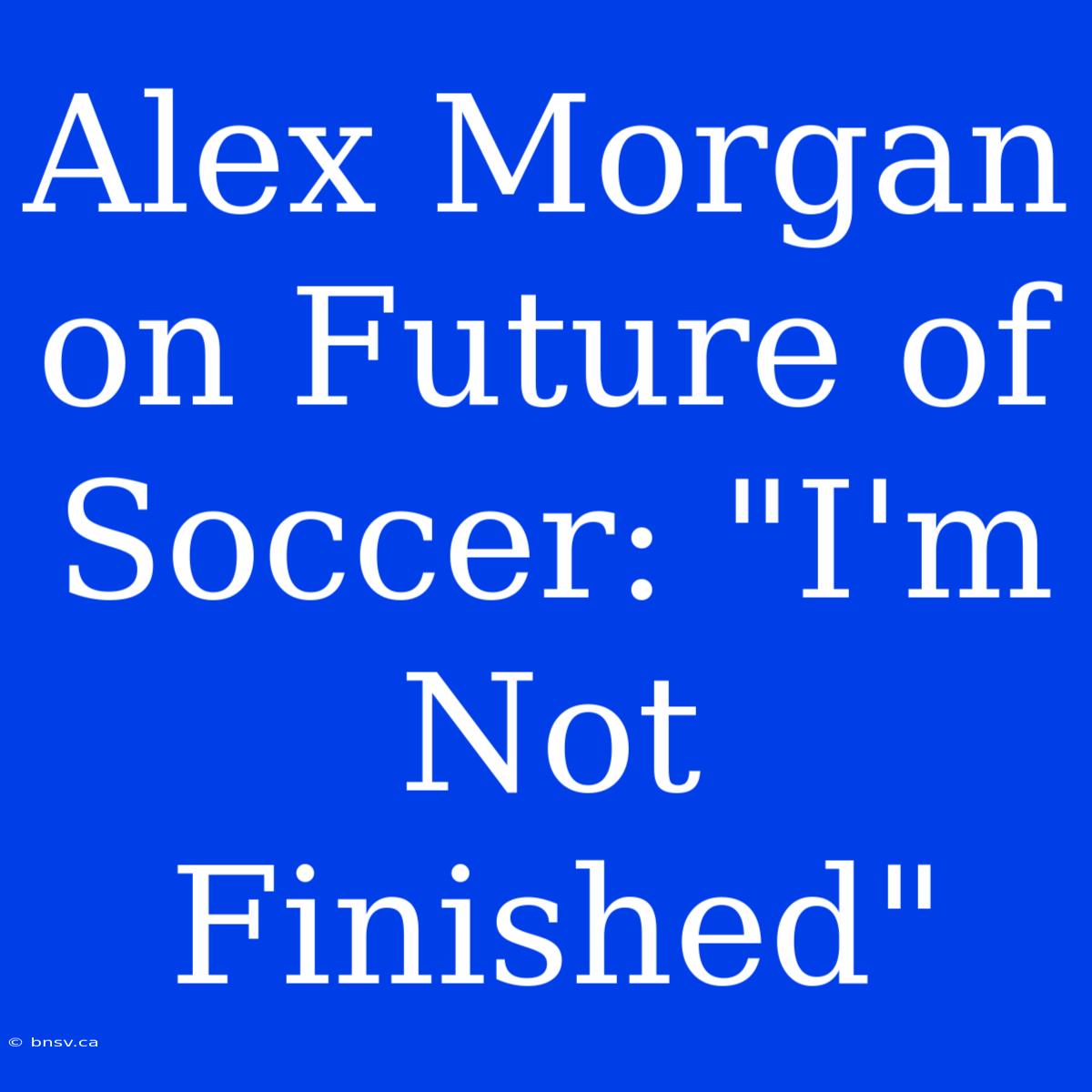 Alex Morgan On Future Of Soccer: 