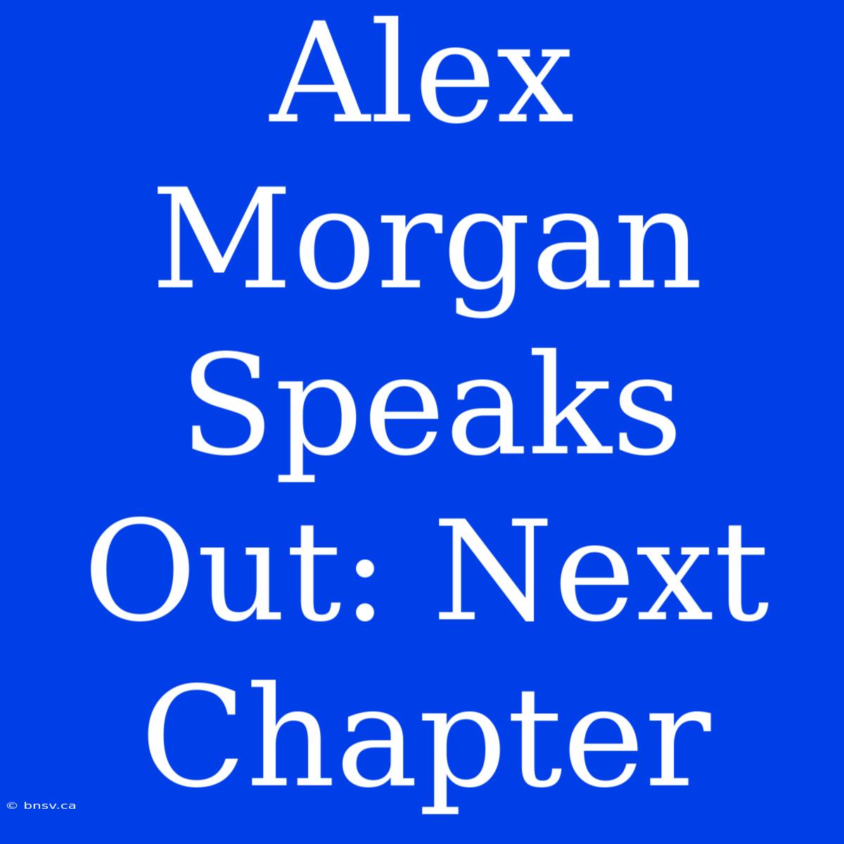 Alex Morgan Speaks Out: Next Chapter