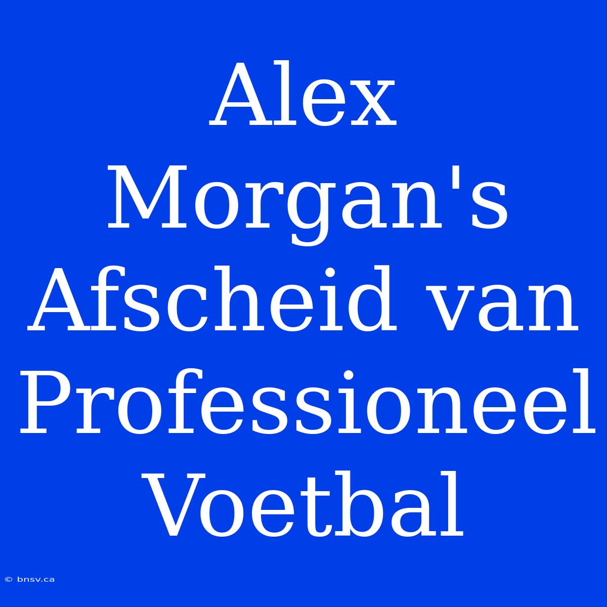 Alex Morgan's Afscheid Van Professioneel Voetbal