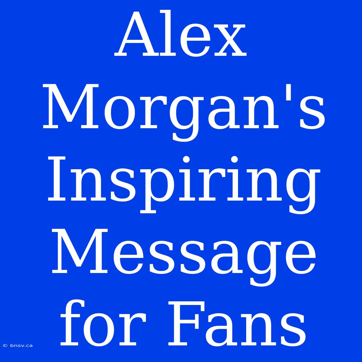 Alex Morgan's Inspiring Message For Fans