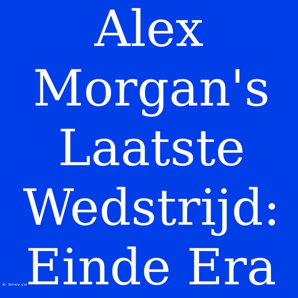 Alex Morgan's Laatste Wedstrijd: Einde Era