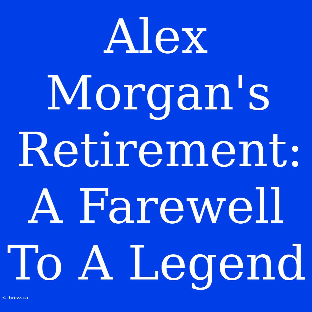 Alex Morgan's Retirement: A Farewell To A Legend