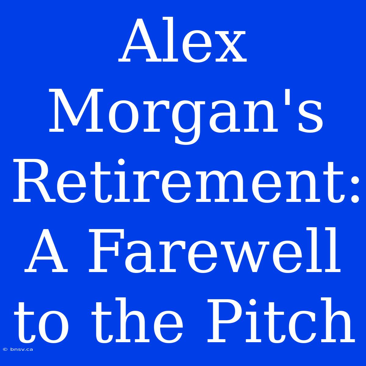 Alex Morgan's Retirement: A Farewell To The Pitch