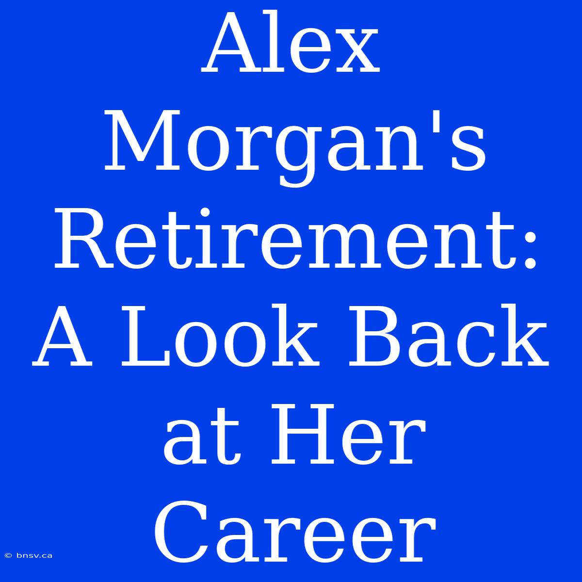 Alex Morgan's Retirement: A Look Back At Her Career