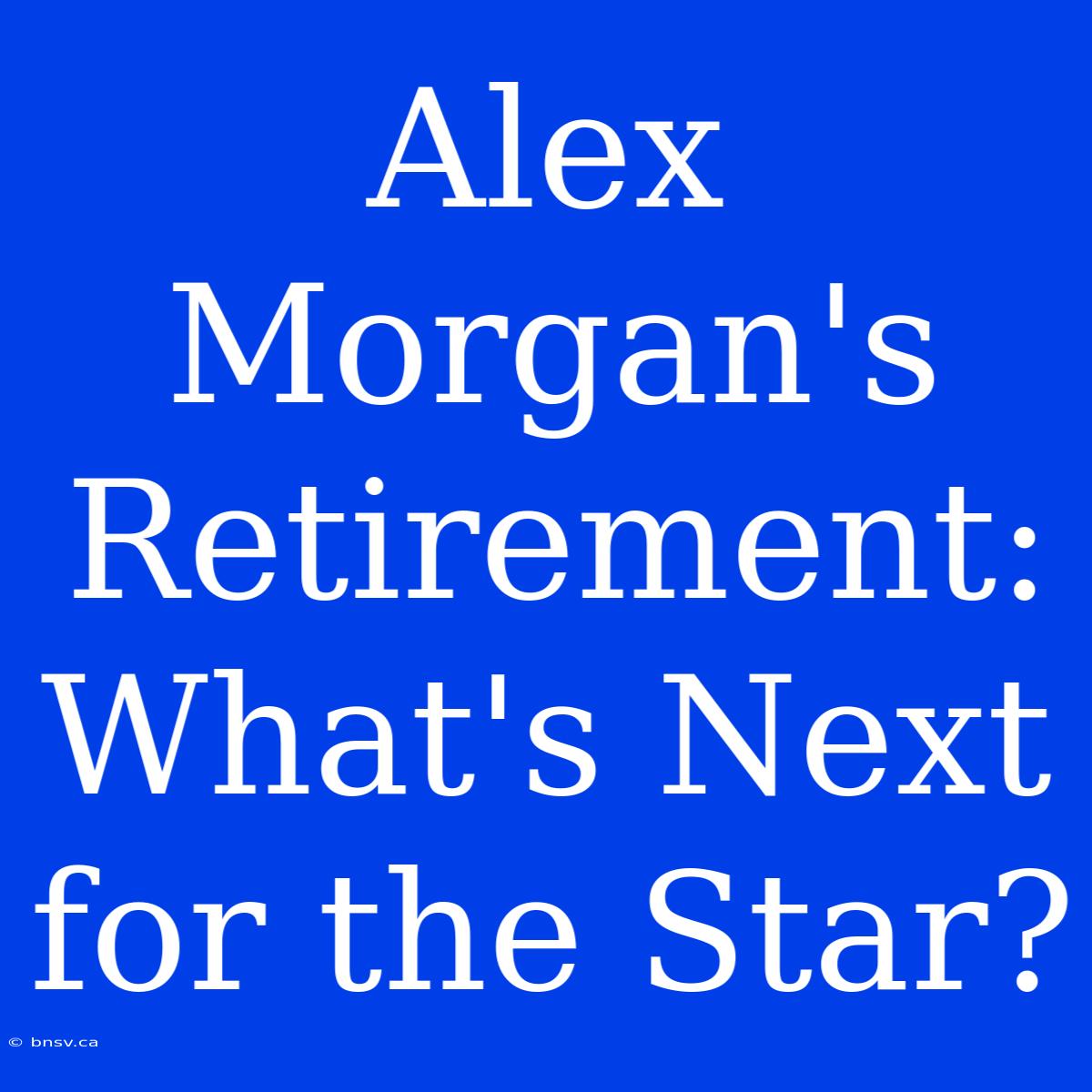 Alex Morgan's Retirement: What's Next For The Star?