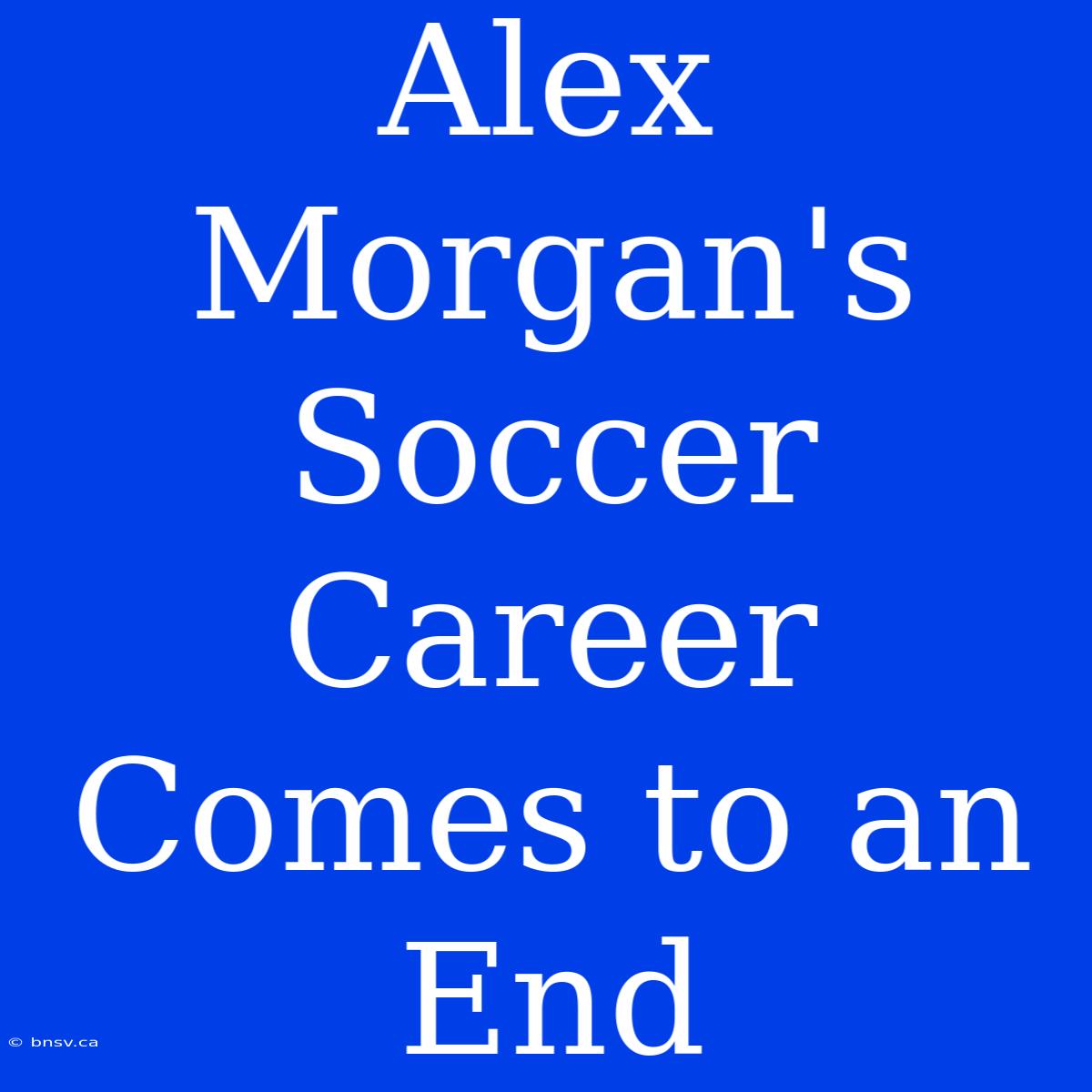 Alex Morgan's Soccer Career Comes To An End