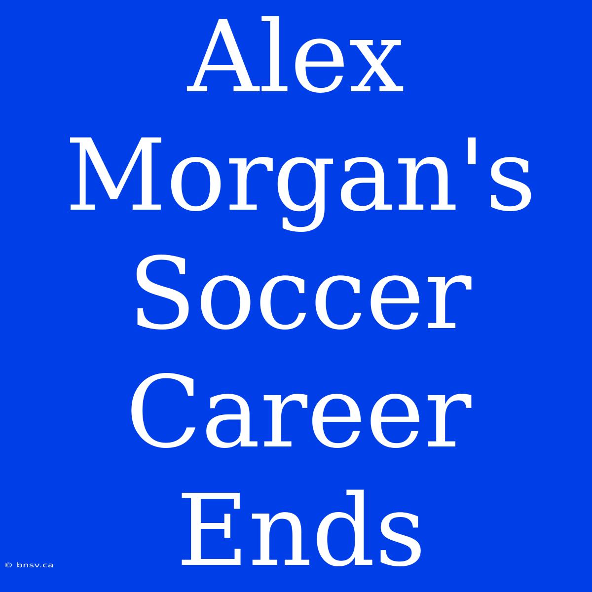 Alex Morgan's Soccer Career Ends