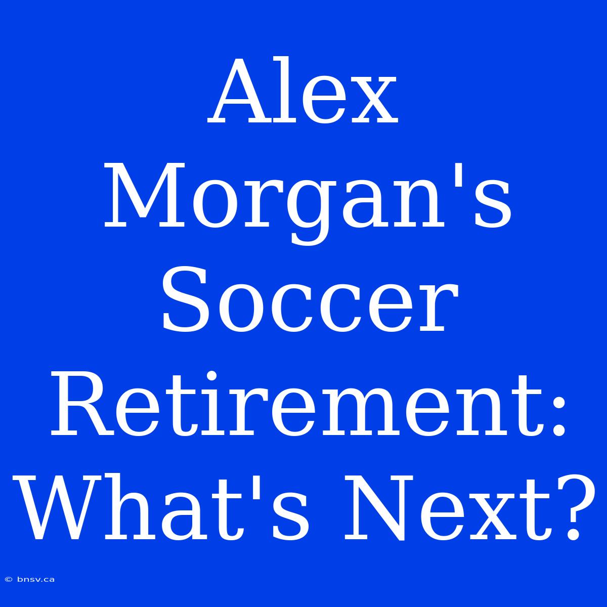 Alex Morgan's Soccer Retirement: What's Next?