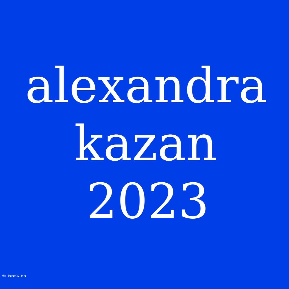 Alexandra Kazan 2023