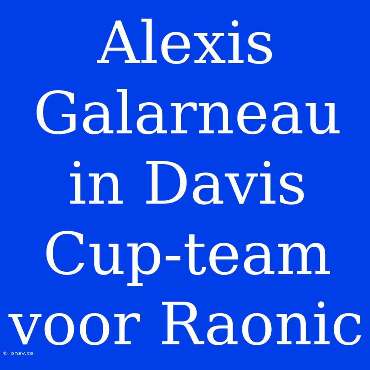 Alexis Galarneau In Davis Cup-team Voor Raonic