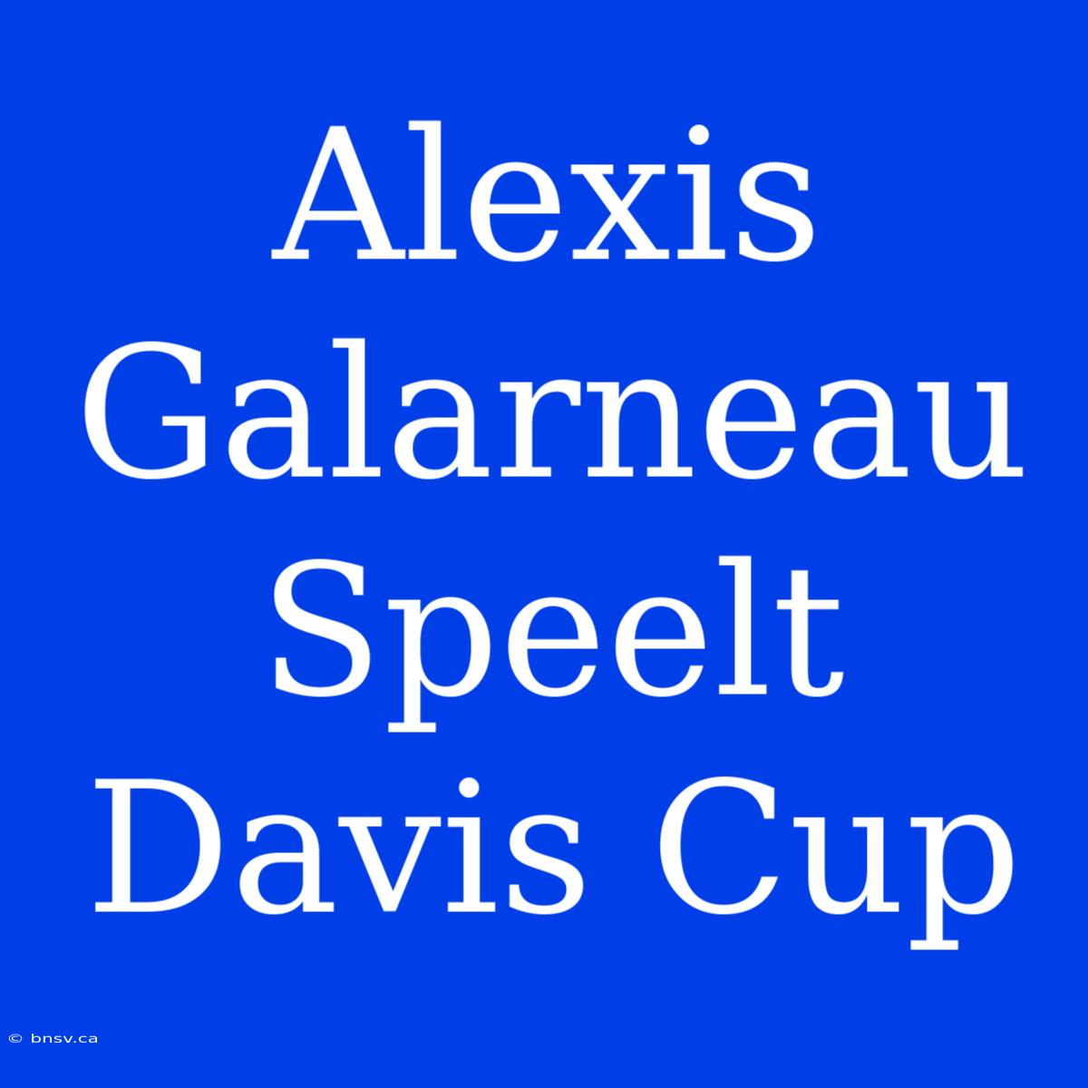 Alexis Galarneau Speelt Davis Cup