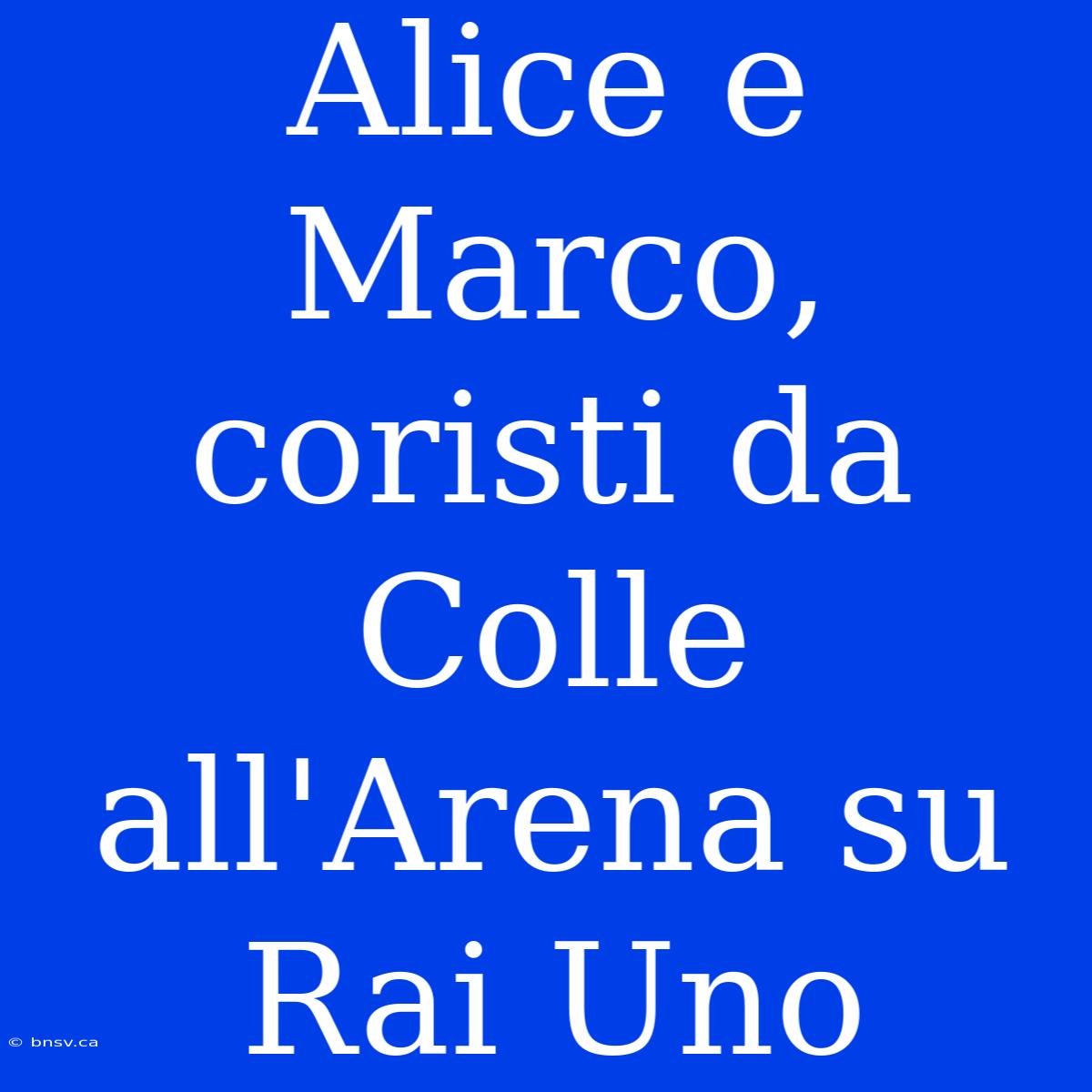 Alice E Marco, Coristi Da Colle All'Arena Su Rai Uno