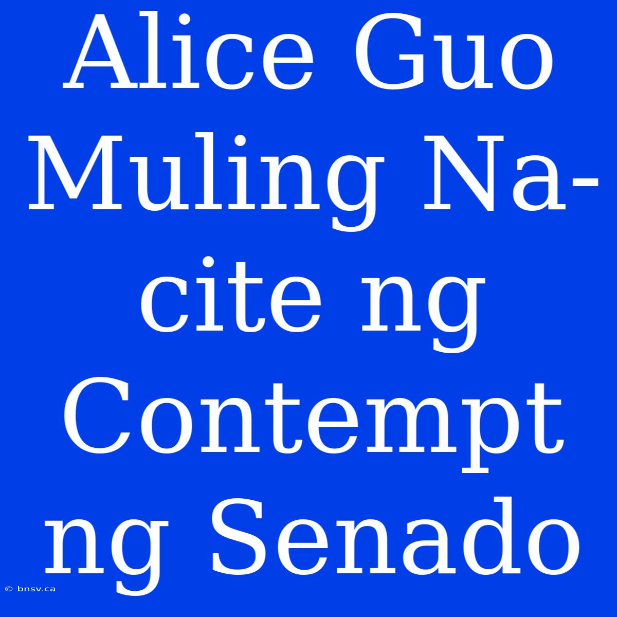 Alice Guo Muling Na-cite Ng Contempt Ng Senado