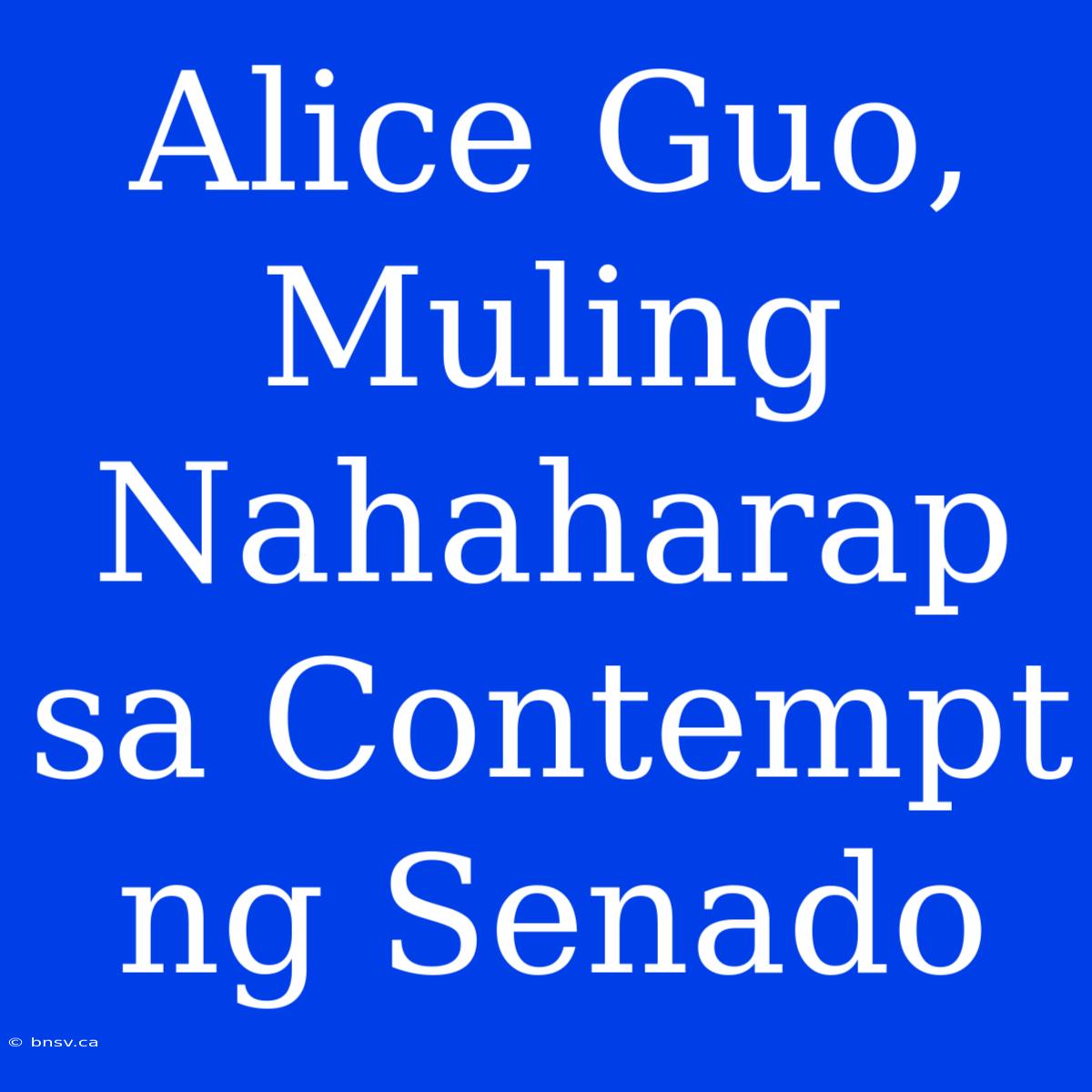 Alice Guo, Muling Nahaharap Sa Contempt Ng Senado