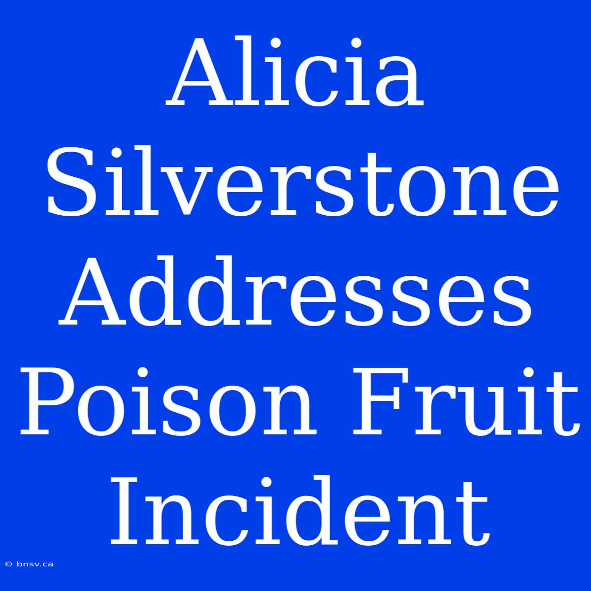 Alicia Silverstone Addresses Poison Fruit Incident