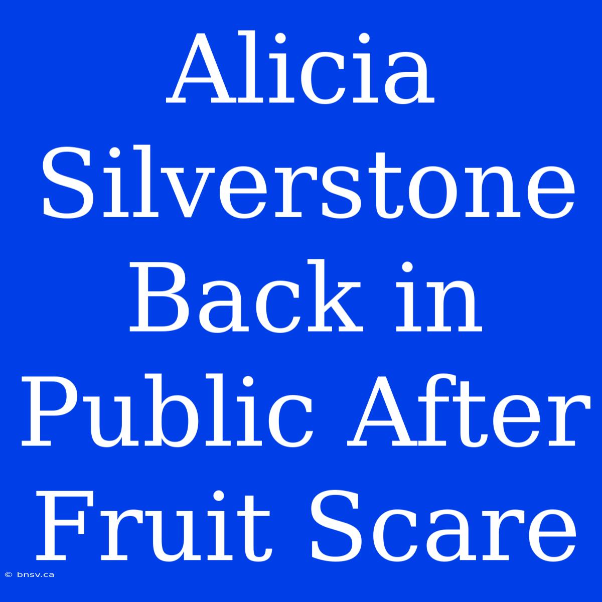 Alicia Silverstone Back In Public After Fruit Scare