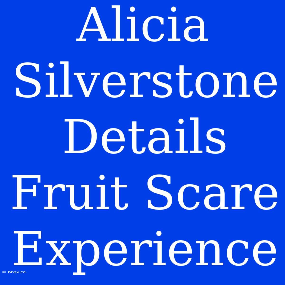 Alicia Silverstone Details Fruit Scare Experience