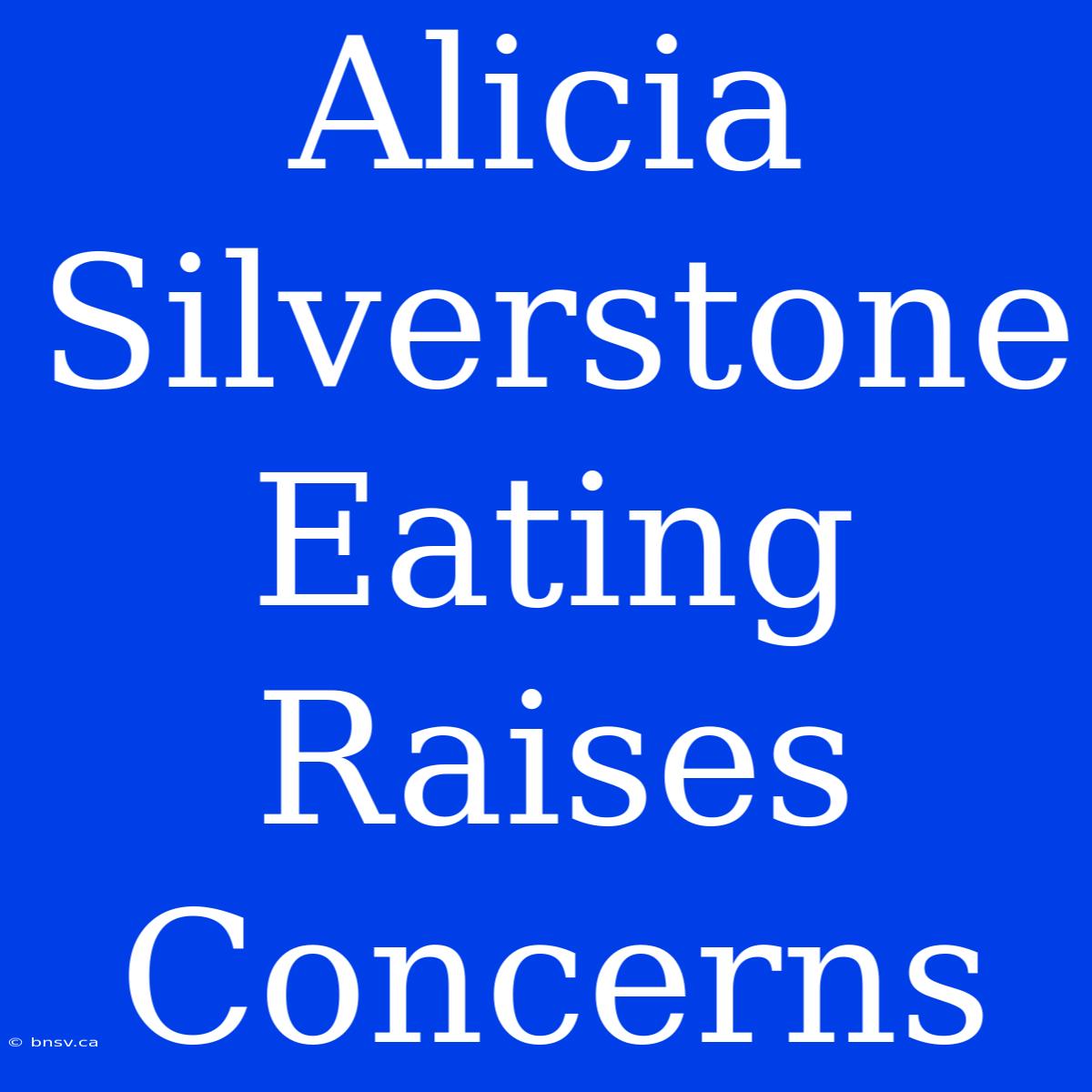 Alicia Silverstone Eating Raises Concerns